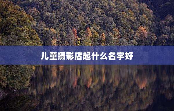 儿童摄影店起什么名字好