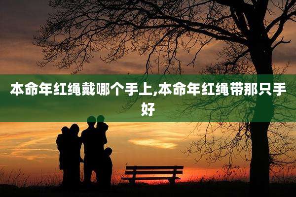 本命年红绳戴哪个手上,本命年红绳带那只手好