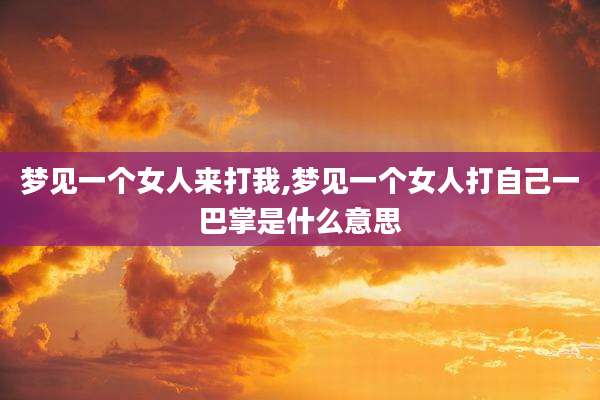 梦见一个女人来打我,梦见一个女人打自己一巴掌是什么意思