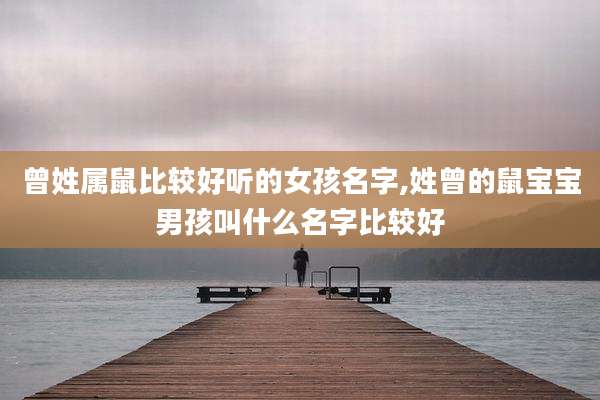 曾姓属鼠比较好听的女孩名字,姓曾的鼠宝宝男孩叫什么名字比较好