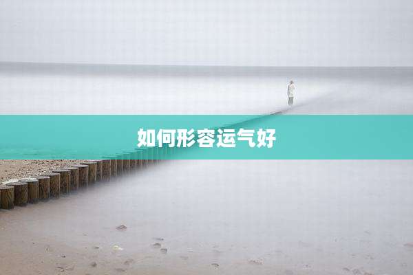 如何形容运气好