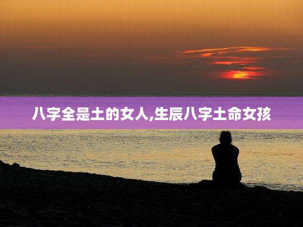 八字全是土的女人,生辰八字土命女孩