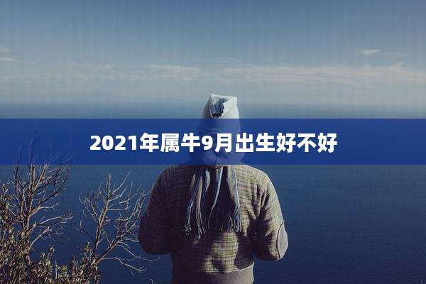 2021年属牛9月出生好不好
