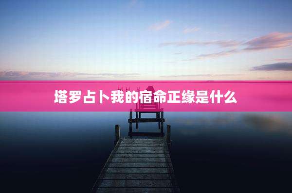 塔罗占卜我的宿命正缘是什么