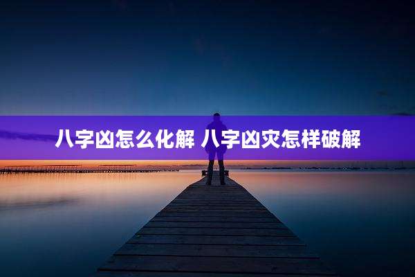 八字凶怎么化解 八字凶灾怎样破解