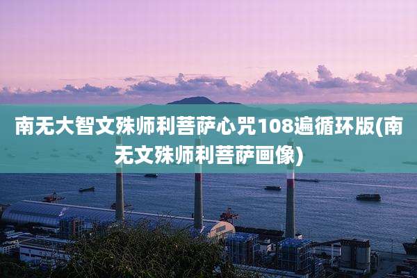 南无大智文殊师利菩萨心咒108遍循环版(南无文殊师利菩萨画像)