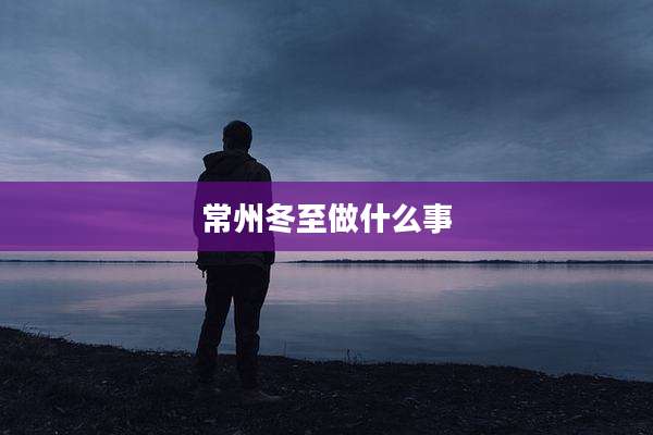 常州冬至做什么事