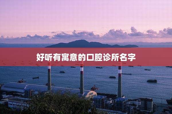 好听有寓意的口腔诊所名字