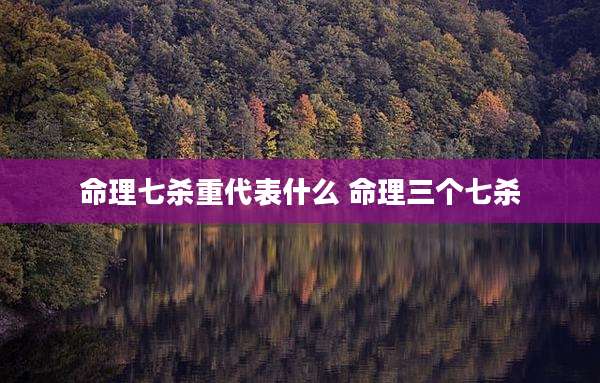 命理七杀重代表什么 命理三个七杀