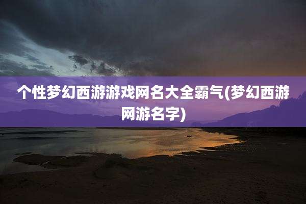 个性梦幻西游游戏网名大全霸气(梦幻西游网游名字)