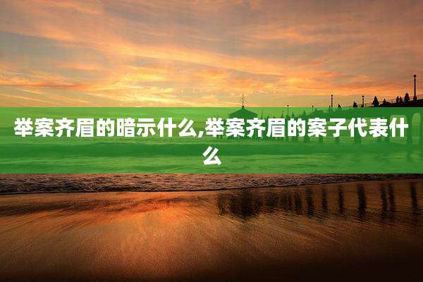 举案齐眉的暗示什么,举案齐眉的案子代表什么