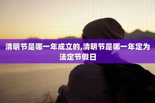 清明节是哪一年成立的,清明节是哪一年定为法定节假日
