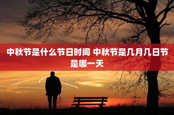 中秋节是什么节日时间 中秋节是几月几日节是哪一天