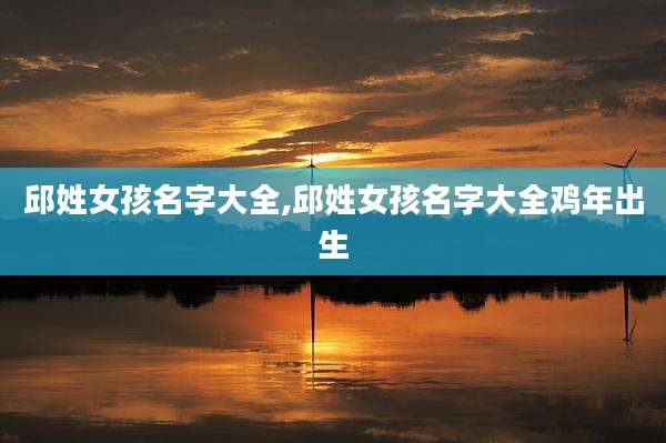 邱姓女孩名字大全,邱姓女孩名字大全鸡年出生