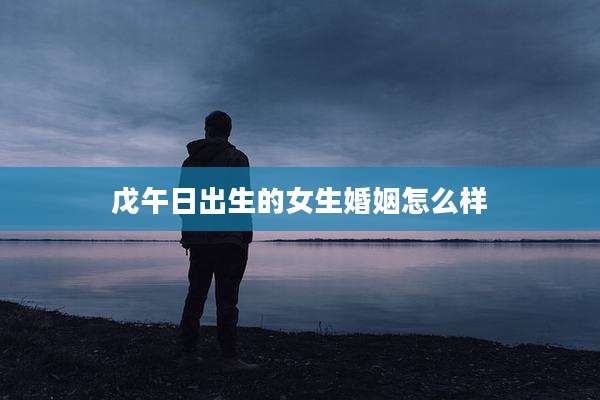 戊午日出生的女生婚姻怎么样