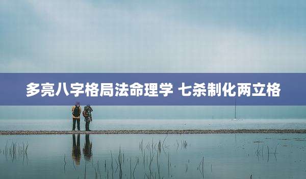 多亮八字格局法命理学 七杀制化两立格
