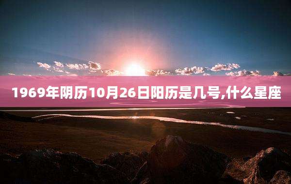 1969年阴历10月26日阳历是几号,什么星座