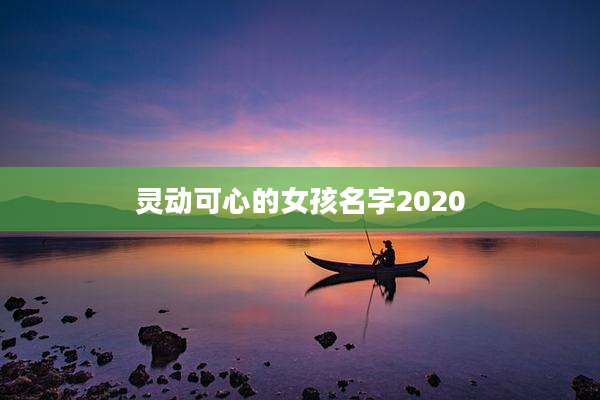 灵动可心的女孩名字2020