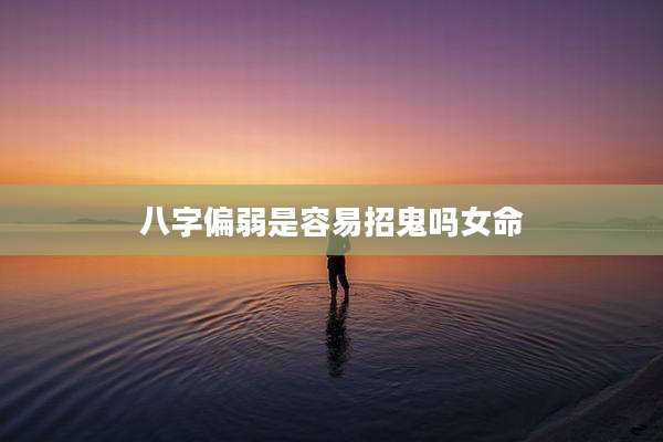 八字偏弱是容易招鬼吗女命
