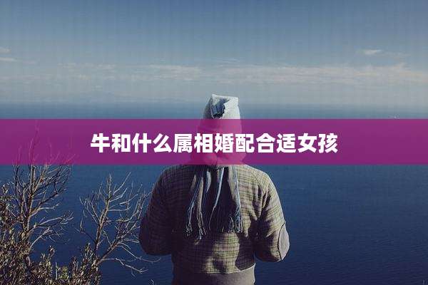 牛和什么属相婚配合适女孩