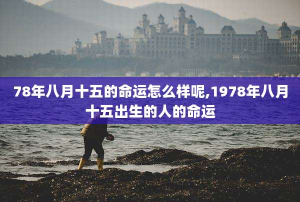 78年八月十五的命运怎么样呢,1978年八月十五出生的人的命运