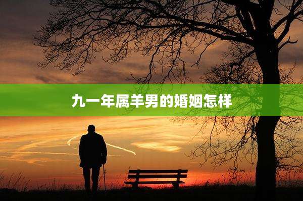 九一年属羊男的婚姻怎样