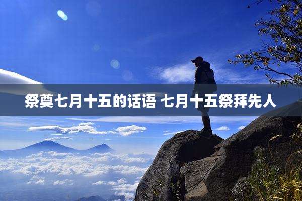 祭奠七月十五的话语 七月十五祭拜先人