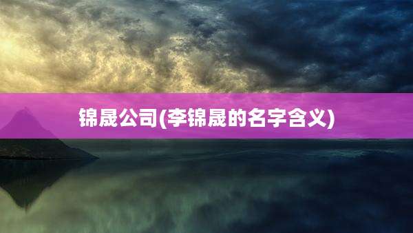 锦晟公司(李锦晟的名字含义)