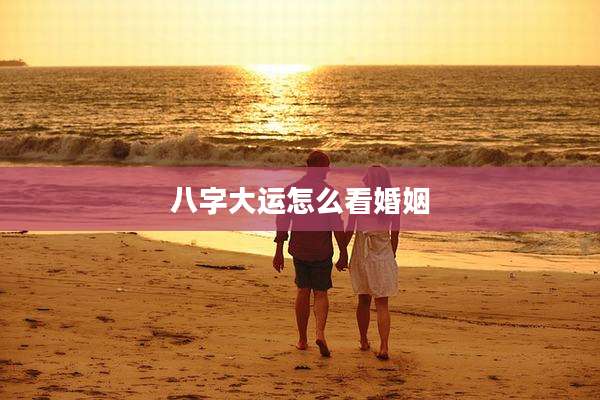 八字大运怎么看婚姻
