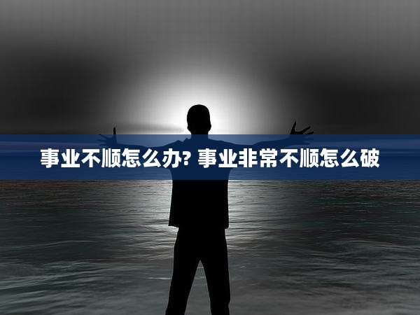 事业不顺怎么办? 事业非常不顺怎么破