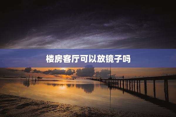 楼房客厅可以放镜子吗
