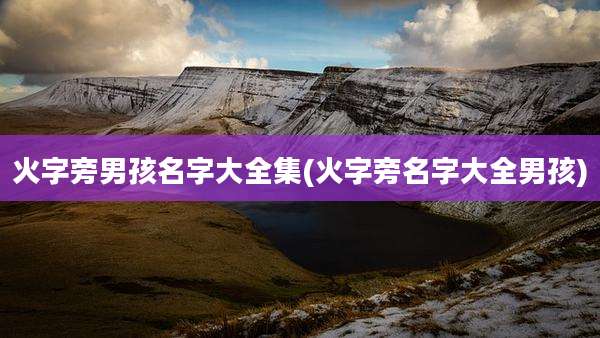 火字旁男孩名字大全集(火字旁名字大全男孩)