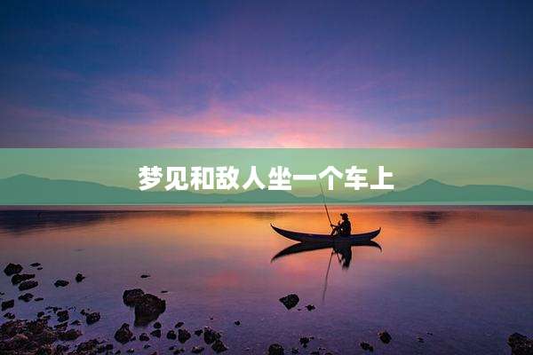 梦见和敌人坐一个车上