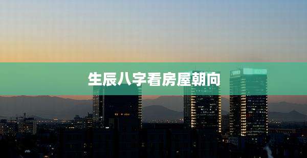 生辰八字看房屋朝向