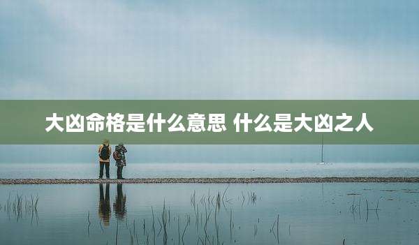 大凶命格是什么意思 什么是大凶之人