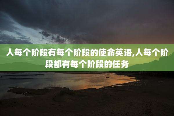 人每个阶段有每个阶段的使命英语,人每个阶段都有每个阶段的任务