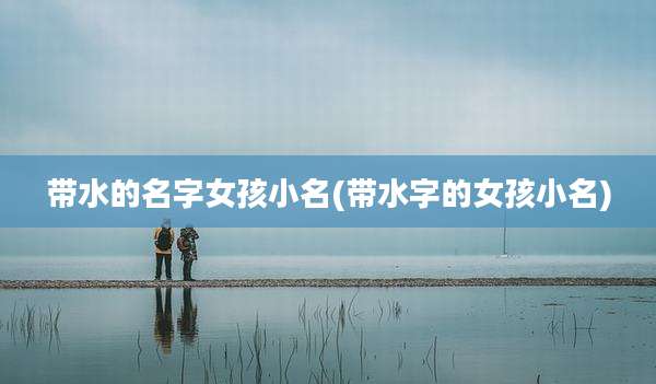 带水的名字女孩小名(带水字的女孩小名)