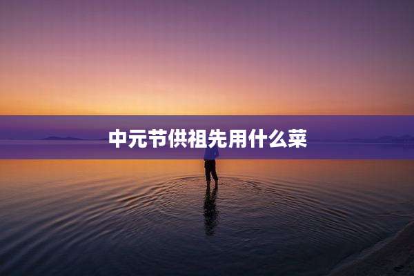 中元节供祖先用什么菜