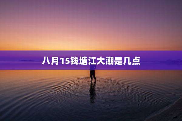 八月15钱塘江大潮是几点