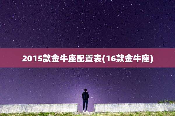 2015款金牛座配置表(16款金牛座)