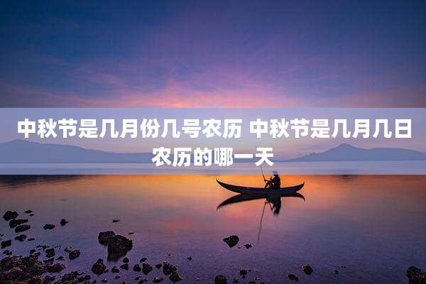 中秋节是几月份几号农历 中秋节是几月几日农历的哪一天