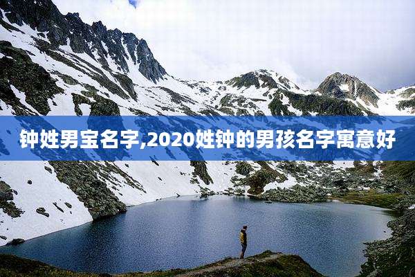 钟姓男宝名字,2020姓钟的男孩名字寓意好