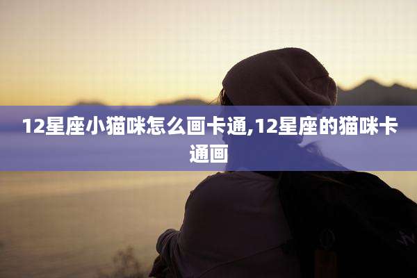 12星座小猫咪怎么画卡通,12星座的猫咪卡通画