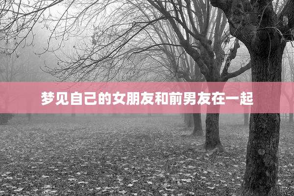 梦见自己的女朋友和前男友在一起