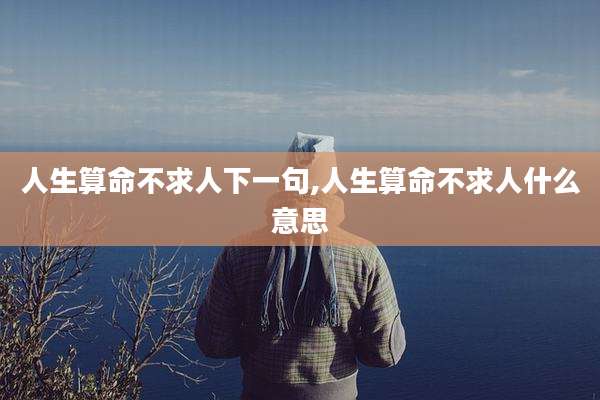 人生算命不求人下一句,人生算命不求人什么意思