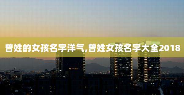 曾姓的女孩名字洋气,曾姓女孩名字大全2018
