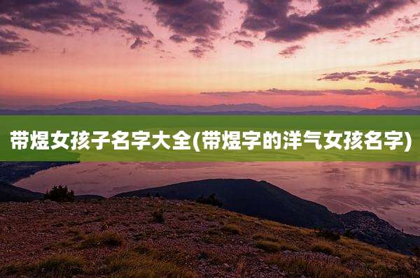 带煜女孩子名字大全(带煜字的洋气女孩名字)