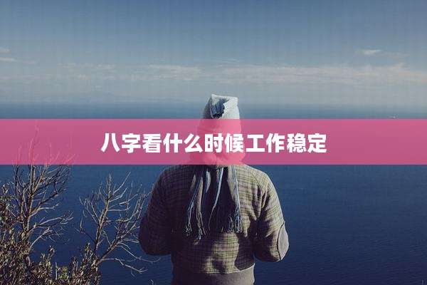 八字看什么时候工作稳定