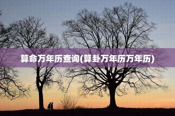 算命万年历查询(算卦万年历万年历)