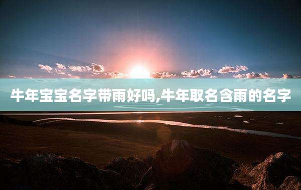 牛年宝宝名字带雨好吗,牛年取名含雨的名字